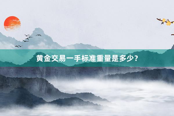 黄金交易一手标准重量是多少？