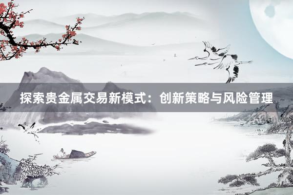 探索贵金属交易新模式：创新策略与风险管理