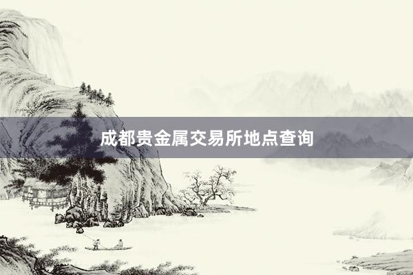 成都贵金属交易所地点查询