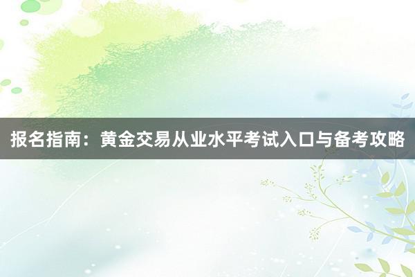 报名指南：黄金交易从业水平考试入口与备考攻略