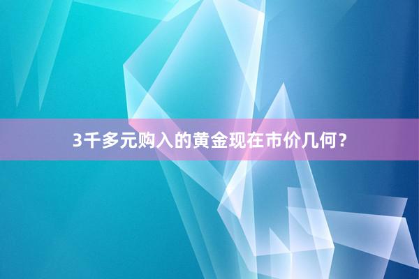 3千多元购入的黄金现在市价几何？