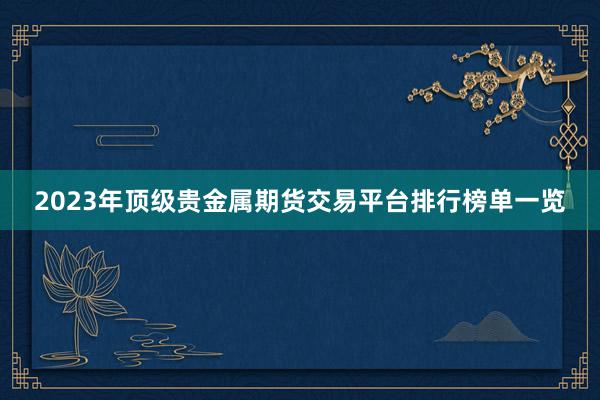 2023年顶级贵金属期货交易平台排行榜单一览