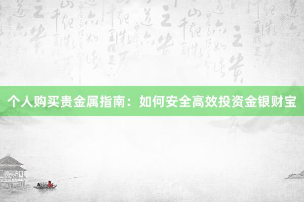 个人购买贵金属指南：如何安全高效投资金银财宝
