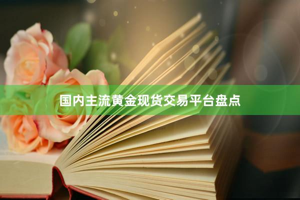 国内主流黄金现货交易平台盘点