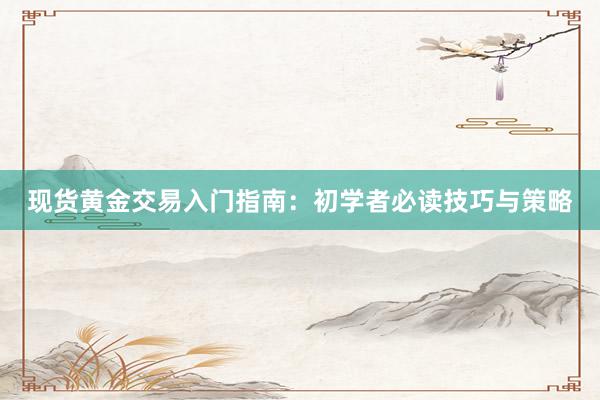 现货黄金交易入门指南：初学者必读技巧与策略