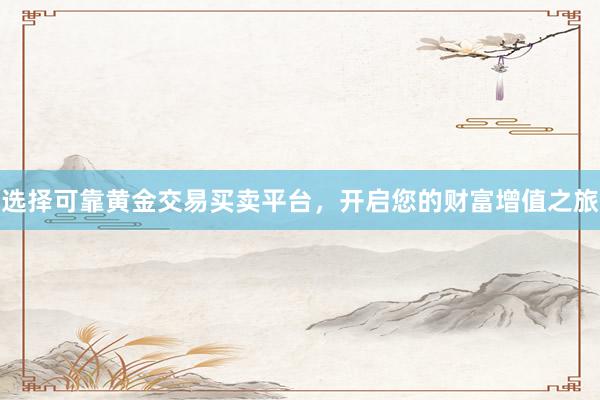 选择可靠黄金交易买卖平台，开启您的财富增值之旅