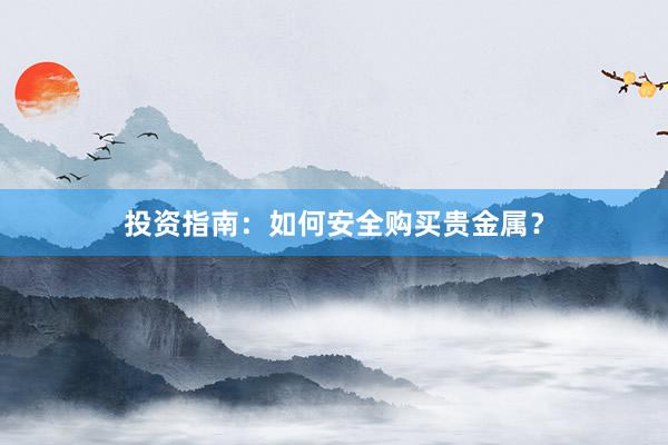 投资指南：如何安全购买贵金属？