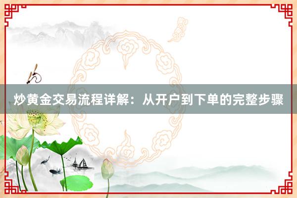 炒黄金交易流程详解：从开户到下单的完整步骤