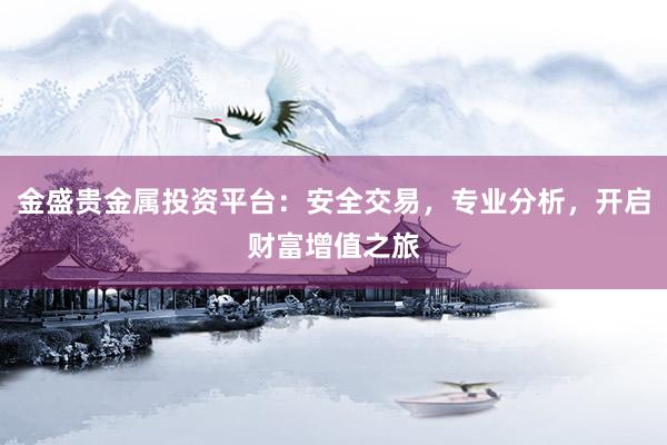 金盛贵金属投资平台：安全交易，专业分析，开启财富增值之旅