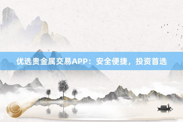 优选贵金属交易APP：安全便捷，投资首选