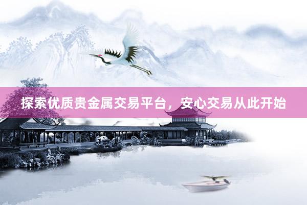 探索优质贵金属交易平台，安心交易从此开始