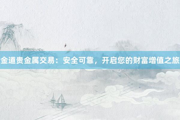 金道贵金属交易：安全可靠，开启您的财富增值之旅