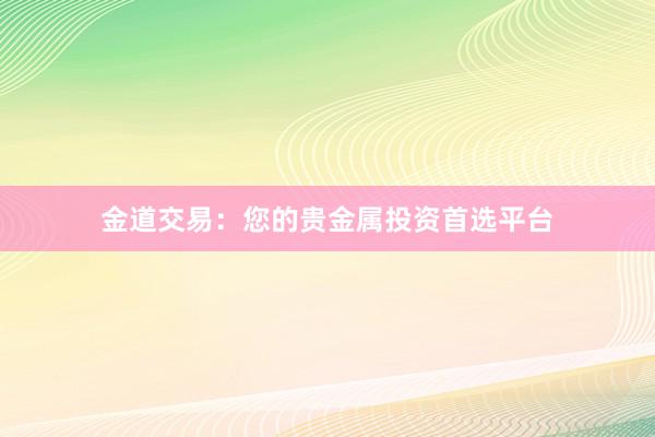 金道交易：您的贵金属投资首选平台